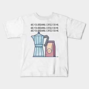 Are You Brewing Coffee For Me Kids T-Shirt